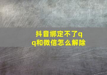 抖音绑定不了qq和微信怎么解除