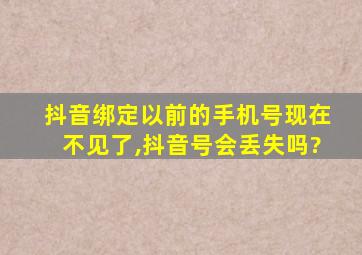 抖音绑定以前的手机号现在不见了,抖音号会丢失吗?