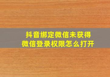 抖音绑定微信未获得微信登录权限怎么打开