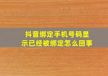 抖音绑定手机号码显示已经被绑定怎么回事