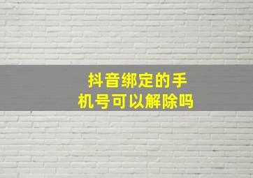 抖音绑定的手机号可以解除吗