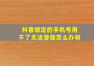 抖音绑定的手机号用不了无法登陆怎么办呀