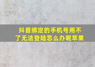 抖音绑定的手机号用不了无法登陆怎么办呢苹果