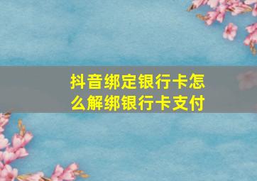 抖音绑定银行卡怎么解绑银行卡支付