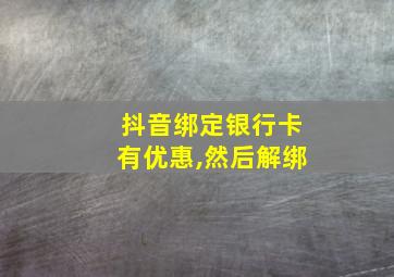 抖音绑定银行卡有优惠,然后解绑