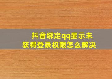 抖音绑定qq显示未获得登录权限怎么解决