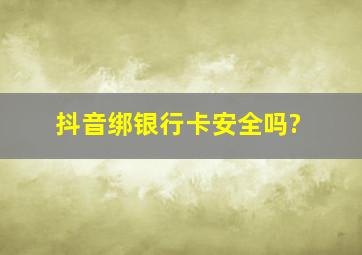 抖音绑银行卡安全吗?