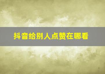 抖音给别人点赞在哪看