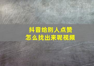 抖音给别人点赞怎么找出来呢视频