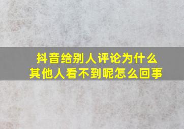 抖音给别人评论为什么其他人看不到呢怎么回事