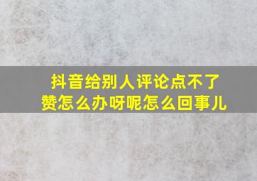 抖音给别人评论点不了赞怎么办呀呢怎么回事儿