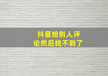 抖音给别人评论然后找不到了