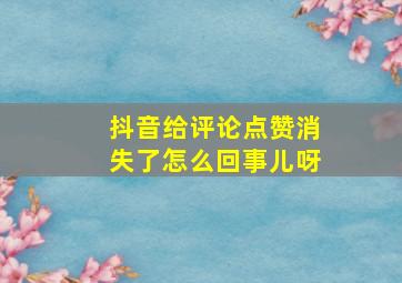 抖音给评论点赞消失了怎么回事儿呀