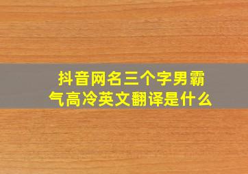 抖音网名三个字男霸气高冷英文翻译是什么