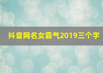 抖音网名女霸气2019三个字