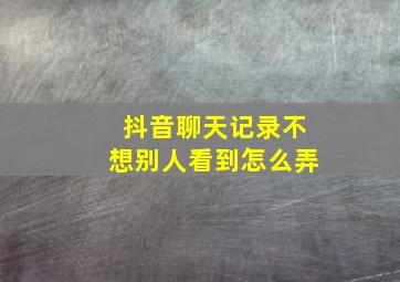 抖音聊天记录不想别人看到怎么弄