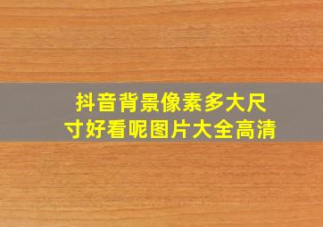 抖音背景像素多大尺寸好看呢图片大全高清