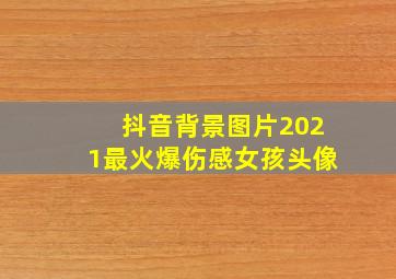 抖音背景图片2021最火爆伤感女孩头像