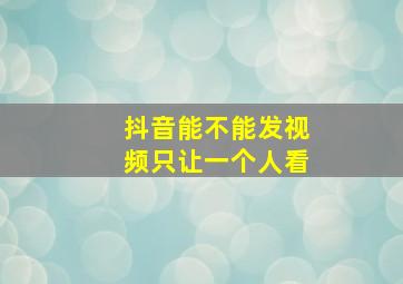 抖音能不能发视频只让一个人看