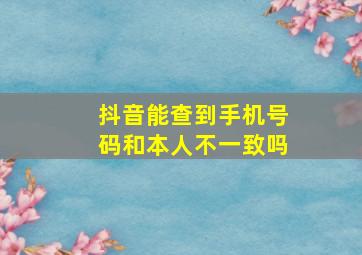 抖音能查到手机号码和本人不一致吗