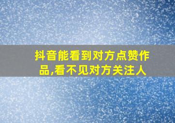 抖音能看到对方点赞作品,看不见对方关注人