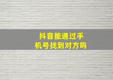 抖音能通过手机号找到对方吗