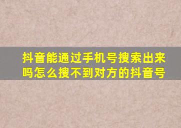 抖音能通过手机号搜索出来吗怎么搜不到对方的抖音号