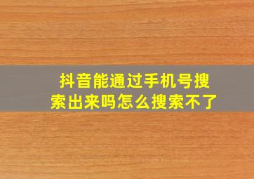 抖音能通过手机号搜索出来吗怎么搜索不了