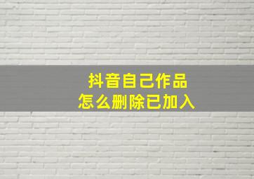 抖音自己作品怎么删除已加入