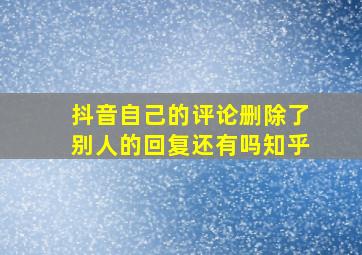 抖音自己的评论删除了别人的回复还有吗知乎