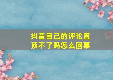 抖音自己的评论置顶不了吗怎么回事