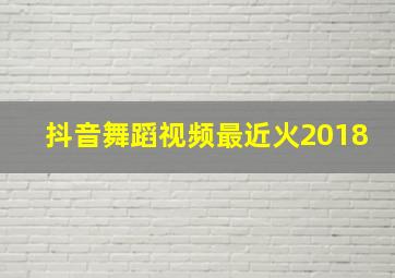 抖音舞蹈视频最近火2018