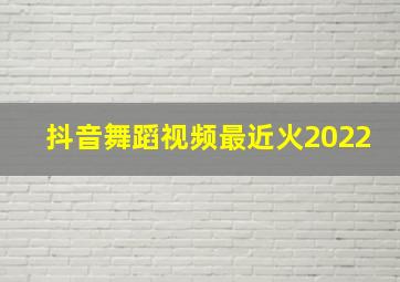 抖音舞蹈视频最近火2022