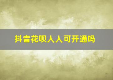 抖音花呗人人可开通吗