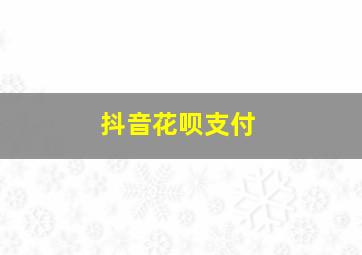 抖音花呗支付