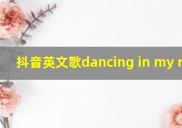 抖音英文歌dancing in my room