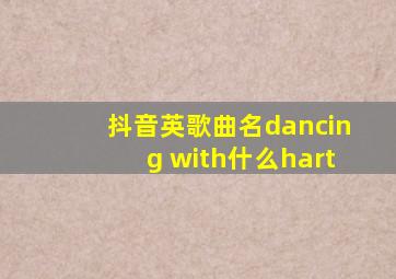 抖音英歌曲名dancing with什么hart