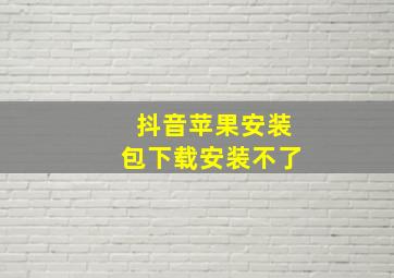 抖音苹果安装包下载安装不了