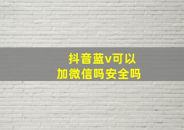 抖音蓝v可以加微信吗安全吗