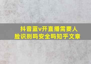 抖音蓝v开直播需要人脸识别吗安全吗知乎文章