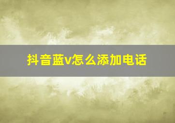 抖音蓝v怎么添加电话