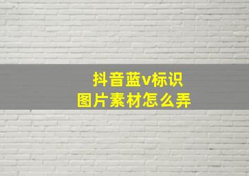 抖音蓝v标识图片素材怎么弄