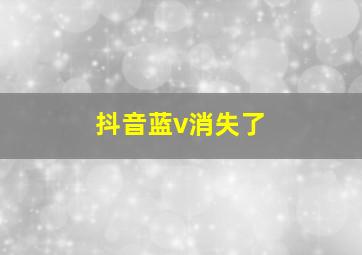 抖音蓝v消失了