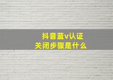 抖音蓝v认证关闭步骤是什么