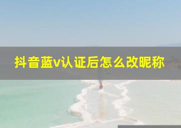 抖音蓝v认证后怎么改昵称