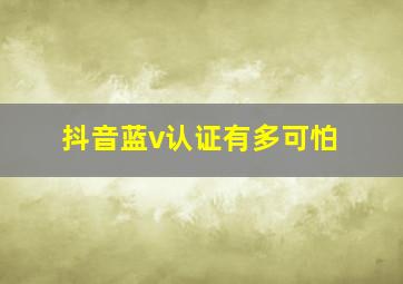 抖音蓝v认证有多可怕