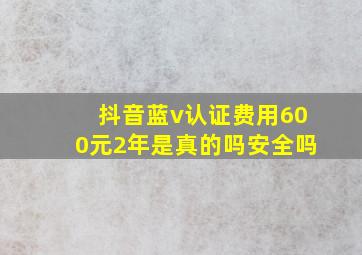 抖音蓝v认证费用600元2年是真的吗安全吗