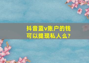 抖音蓝v账户的钱可以提现私人么?