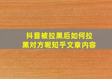 抖音被拉黑后如何拉黑对方呢知乎文章内容