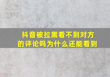 抖音被拉黑看不到对方的评论吗为什么还能看到